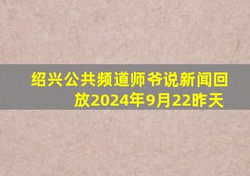 绍兴公共频道师爷说新闻回放2024年9月22昨天