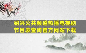 绍兴公共频道热播电视剧节目表查询官方网站下载