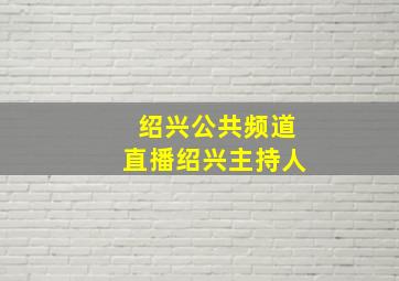 绍兴公共频道直播绍兴主持人