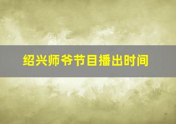 绍兴师爷节目播出时间