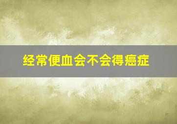 经常便血会不会得癌症