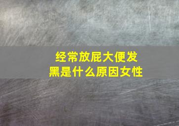 经常放屁大便发黑是什么原因女性