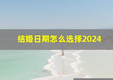 结婚日期怎么选择2024