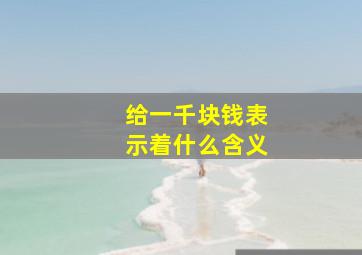 给一千块钱表示着什么含义