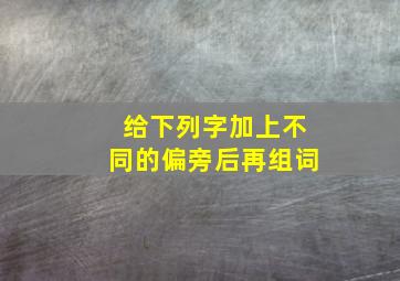 给下列字加上不同的偏旁后再组词