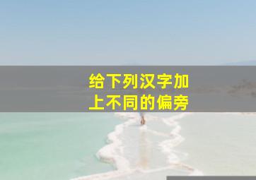 给下列汉字加上不同的偏旁