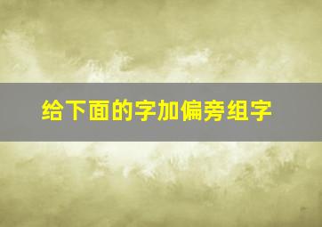 给下面的字加偏旁组字