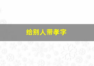 给别人带孝字