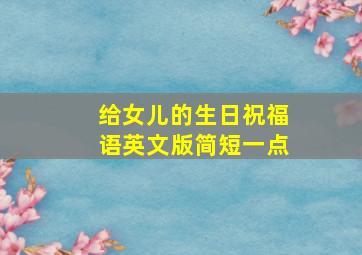 给女儿的生日祝福语英文版简短一点