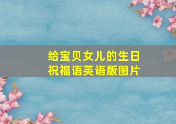 给宝贝女儿的生日祝福语英语版图片