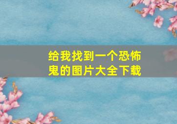 给我找到一个恐怖鬼的图片大全下载