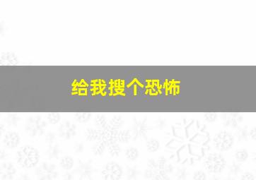 给我搜个恐怖