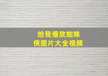 给我播放蜘蛛侠图片大全视频