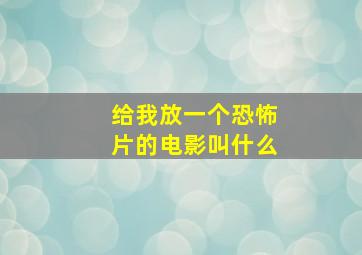 给我放一个恐怖片的电影叫什么