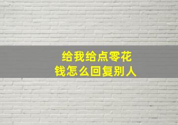 给我给点零花钱怎么回复别人