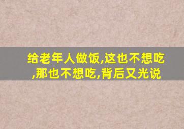 给老年人做饭,这也不想吃,那也不想吃,背后又光说