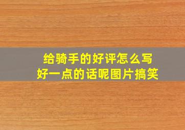 给骑手的好评怎么写好一点的话呢图片搞笑