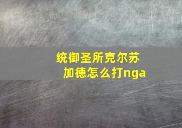 统御圣所克尔苏加德怎么打nga