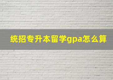 统招专升本留学gpa怎么算