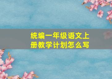 统编一年级语文上册教学计划怎么写