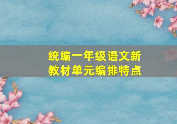 统编一年级语文新教材单元编排特点