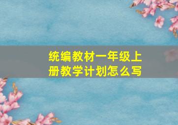 统编教材一年级上册教学计划怎么写