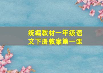 统编教材一年级语文下册教案第一课