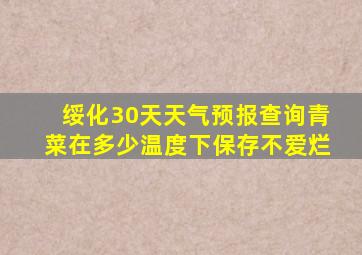 绥化30天天气预报查询青菜在多少温度下保存不爱烂