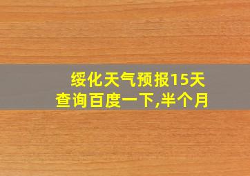 绥化天气预报15天查询百度一下,半个月