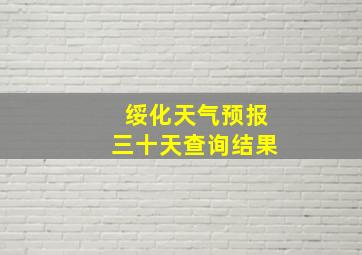 绥化天气预报三十天查询结果