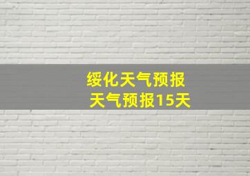 绥化天气预报天气预报15天