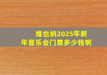 维也纳2025年新年音乐会门票多少钱啊