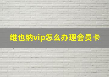 维也纳vip怎么办理会员卡