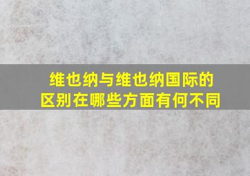 维也纳与维也纳国际的区别在哪些方面有何不同