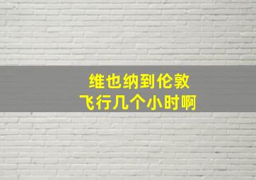 维也纳到伦敦飞行几个小时啊