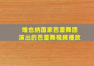 维也纳国家芭蕾舞团演出的芭蕾舞视频播放