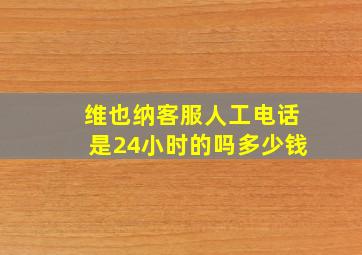 维也纳客服人工电话是24小时的吗多少钱