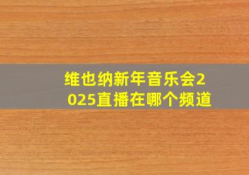 维也纳新年音乐会2025直播在哪个频道