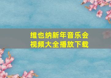 维也纳新年音乐会视频大全播放下载