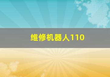 维修机器人110