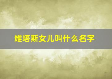 维塔斯女儿叫什么名字