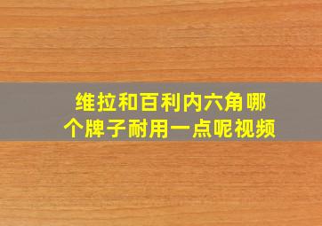 维拉和百利内六角哪个牌子耐用一点呢视频