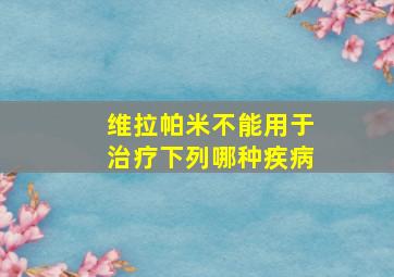 维拉帕米不能用于治疗下列哪种疾病