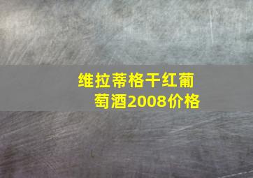 维拉蒂格干红葡萄酒2008价格