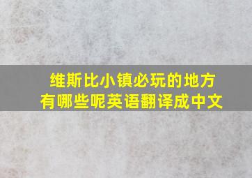 维斯比小镇必玩的地方有哪些呢英语翻译成中文