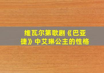 维瓦尔第歌剧《巴亚捷》中艾琳公主的性格