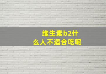 维生素b2什么人不适合吃呢