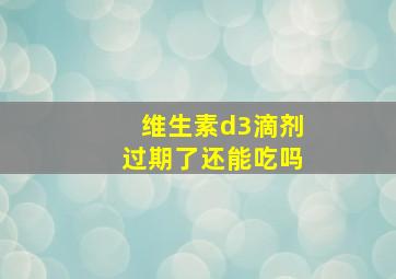 维生素d3滴剂过期了还能吃吗