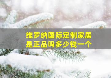 维罗纳国际定制家居是正品吗多少钱一个