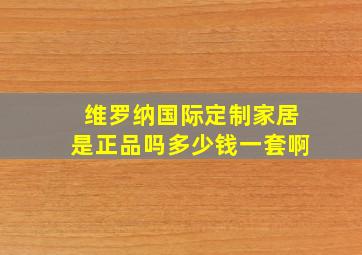 维罗纳国际定制家居是正品吗多少钱一套啊